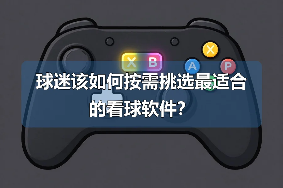 球迷该如何按需挑选最适合的看球软件？